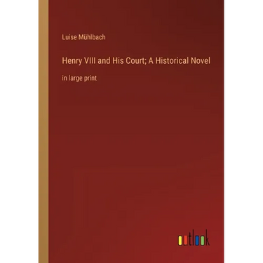 Henry VIII and His Court; A Historical Novel: in large print