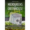 Microgreens and Greenhouse Gardening: 2 in 1, Essential Guide for Microgreens Cultivation for Fun and Health. Ideas for Money Making. Guide for the Co