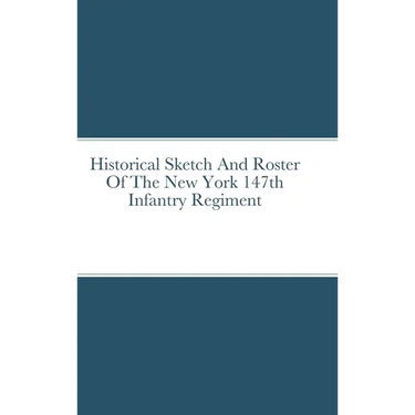 Historical Sketch And Roster Of The New York 147th Infantry Regiment