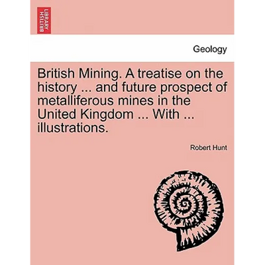 British Mining. A treatise on the history ... and future prospect of metalliferous mines in the United Kingdom ... With ... illustrations.