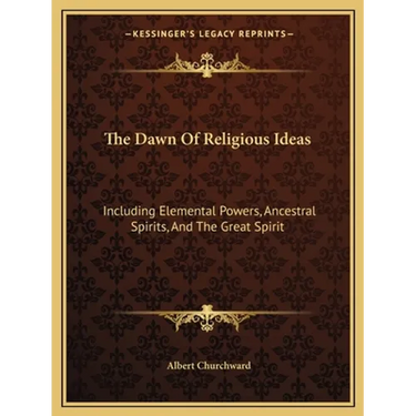 The Dawn Of Religious Ideas: Including Elemental Powers, Ancestral Spirits, And The Great Spirit