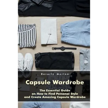 Capsule Wardrobe: The Essential Guide on How to Find Personal Style and Create Amazing Capsule Wardrobe: (Smart Wardrobe, Wardrobe Essentials, Minimal