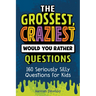 The Grossest, Craziest Would You Rather Questions: 160 Seriously Silly Questions for Kids