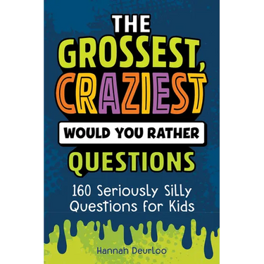 The Grossest, Craziest Would You Rather Questions: 160 Seriously Silly Questions for Kids