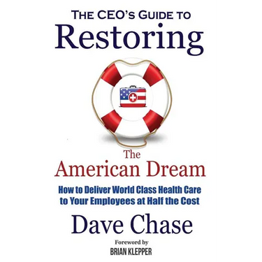 CEO's Guide to Restoring the American Dream: How to Deliver World Class Healthcare to Your Employees at Half the Cost