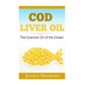 Essential Oils: Cod Liver Oil: The Essential Oil Of The Ocean: the healthy benefits, history, and nutritional value of Cod Liver Oil