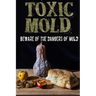 Toxic Mold: Beware Of The Dangers Of Mold