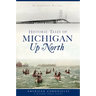 Historic Tales of Michigan Up North