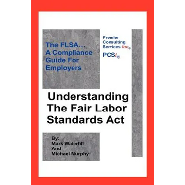 Understanding The Fair Labor Standards Act: The FLSA... A Compliance Guide for Employers