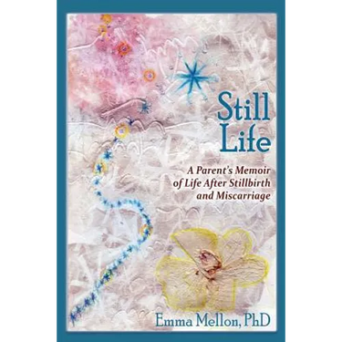 Still Life, A Parent's Memoir of Life After Stillbirth and Miscarriage