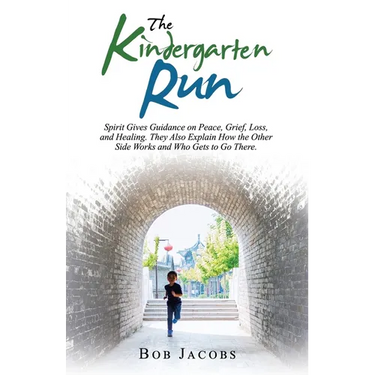 The Kindergarten Run: Spirit Gives Guidance on Peace, Grief, Loss, and Healing. They Also Explain How the Other Side Works and Who Gets to Go There.