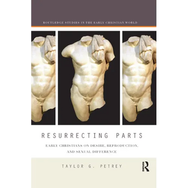 Resurrecting Parts: Early Christians on Desire, Reproduction, and Sexual Difference