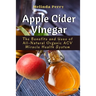 Apple Cider Vinegar: The Benefits and Uses of All-Natural Organic ACV Miracle Health System