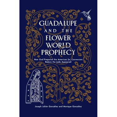 Guadalupe and the Flower World Prophecy: How God Prepared the Americas for Conversion Before the Lady Appeared
