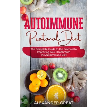 Autoimmune Protocol Diet: The Complete Guide to the Protocol to Improving Your Health With the Autoimmune Diet