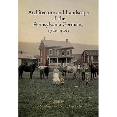 Architecture and Landscape of the Pennsylvania Germans, 1720-1920