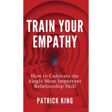 Train Your Empathy: How to Cultivate the Single Most Important Relationship Skill