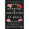 Good Morning, Destroyer of Men's Souls: A Memoir of Women, Addiction, and Love