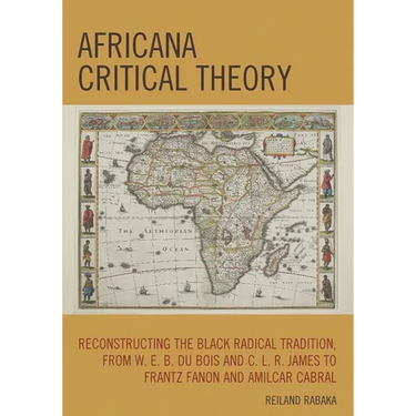 Africana Critical Theory: Reconstructing The Black Radical Tradition, From W. E. B. Du Bois and C. L. R. James to Frantz Fanon and Amilcar Cabral