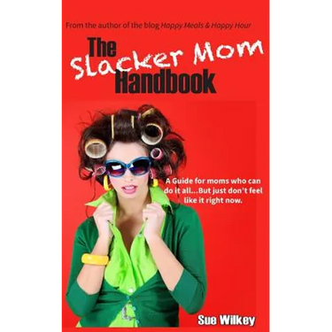 The Slacker Mom Handbook: A Guide for women who can do it all...but just don't feel like it right now.