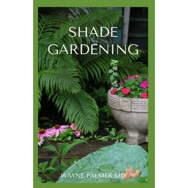 Shade Gardening: How To Plant And Grow A Garden That Lighten Up The Shadow