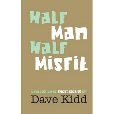 Half Man Half Misfit: A collection of short stories by Dave Kidd