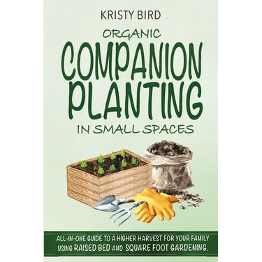 Organic Companion Planting in Small Spaces: All-In-One Guide to a Higher Harvest for Your Family Using Raised Bed Square Foot Gardening.