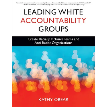 Leading White Accountability Groups: Create Racially Inclusive Teams and Anti-Racist Organizations