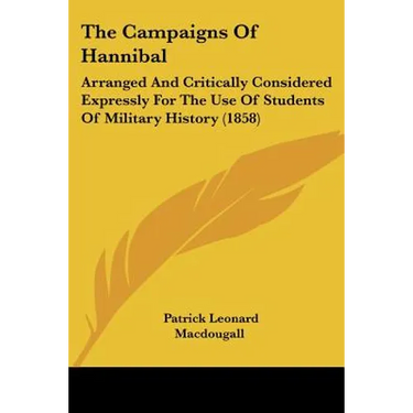 The Campaigns Of Hannibal: Arranged And Critically Considered Expressly For The Use Of Students Of Military History (1858)