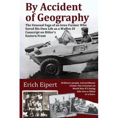By Accident of Geography: How a Reluctant Waffen SS Soldier Extracted Himself from Hitler's World War II Eastern Front and Became an Iowa Farmer