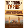 The Ottoman Empire: A Captivating Guide to the Rise and Fall of the Turkish Empire and its Control Over Much of Southeast Europe, Western