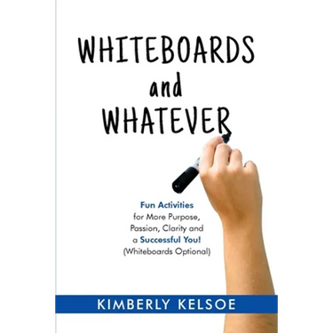 Whiteboards and Whatever: Fun Activities for More Purpose, Passion, Clarity and a Successful You! (Whiteboards Optional)