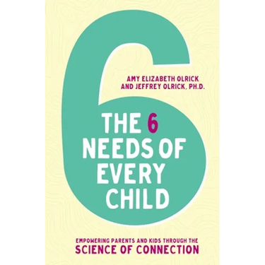 The 6 Needs of Every Child: Empowering Parents and Kids Through the Science of Connection