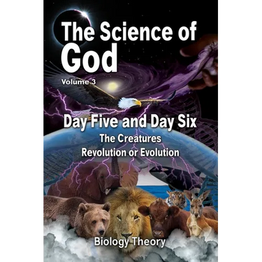 The Science Of God Volume 3: Day Five and Day Six - The Creatures - Revolution or Evolution