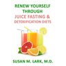 Renew Yourself Through Juice Fasting and Detoxification Diets