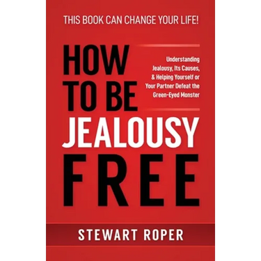 How to Be Jealousy Free: Understanding Jealousy, Its Causes, & Helping Yourself or Your Partner Defeat the Green-Eyed Monster