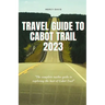 Travel Guide to Cabot Trail 2023: "The complete insider guide to exploring the best of Cabot Trail"