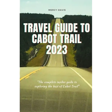 Travel Guide to Cabot Trail 2023: "The complete insider guide to exploring the best of Cabot Trail"