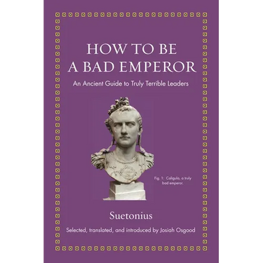 How to Be a Bad Emperor: An Ancient Guide to Truly Terrible Leaders
