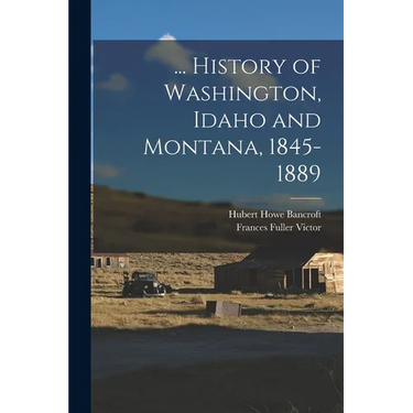 ... History of Washington, Idaho and Montana, 1845-1889