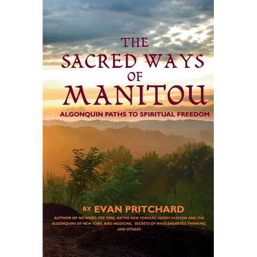 The Sacred Ways of Manitou: Algonquin Paths to Spiritual Freedom