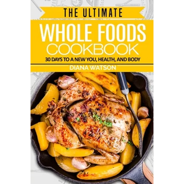 Whole Foods Diet: The Ultimate Whole Foods Cookbook - 30 Days to a New You, Health, and Body
