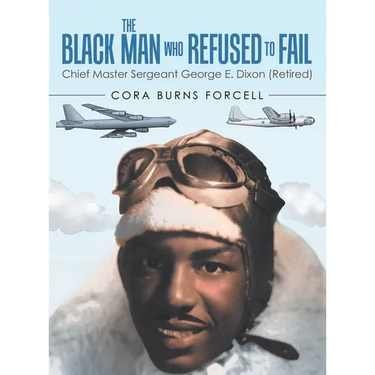 The Black Man Who Refused to Fail: Chief Master Sergeant George E. Dixon (Retired)