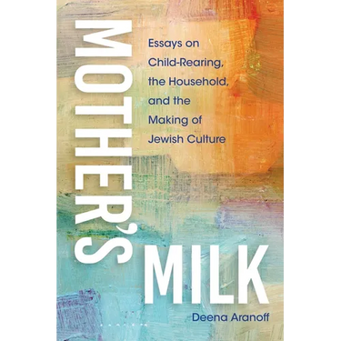 Mother's Milk: Essays on Child-Rearing, the Household, and the Making of Jewish Culture