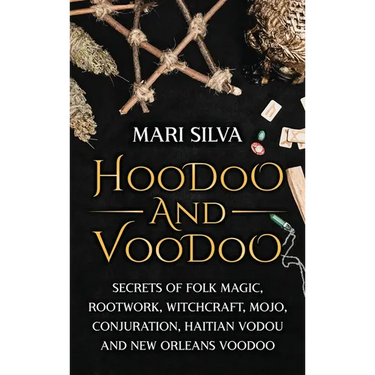 Hoodoo and Voodoo: Secrets of Folk Magic, Rootwork, Witchcraft, Mojo, Conjuration, Haitian Vodou and New Orleans Voodoo