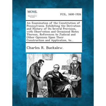 An Examination of the Constitution of Pennsylvania. Exhibiting the Derivation and History of Its Several Provision, with Observation and Occasional N