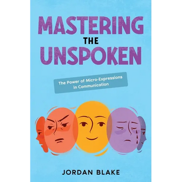 Mastering the Unspoken: The Power of Micro-Expressions in Communication
