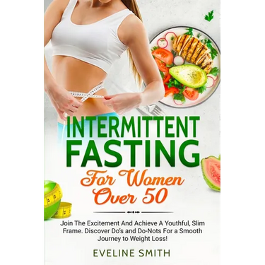 Intermittent Fasting For Women Over 50: Join The Excitement And Achieve A Youthful, Slim Frame - Discover Do's And Do-Not's For A Smooth Journey To We