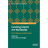 Curating Islamic Art Worldwide: From Malacca to Manchester