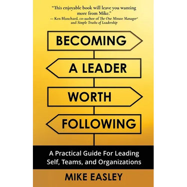 Becoming a Leader Worth Following: A Practical Guide for Leading Self, Teams, and Organizations